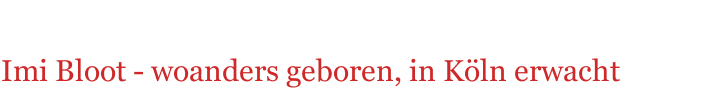 Imi Bloot - woanders geboren, in K&ouml;ln erwacht